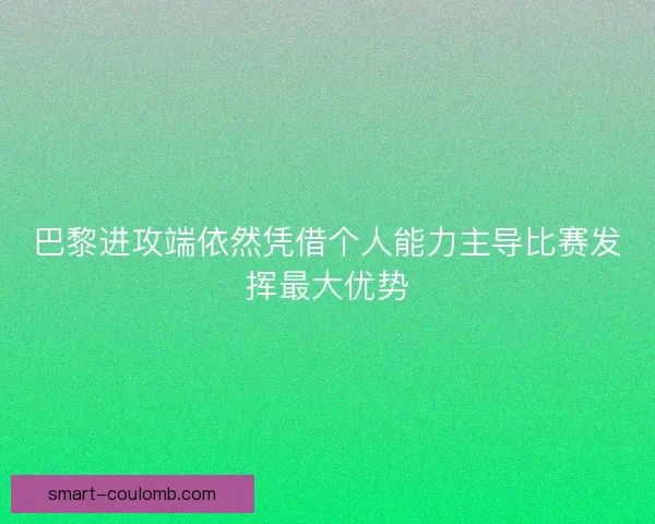 巴黎进攻端依然凭借个人能力主导比赛发挥最大优势 巴黎进攻端依然凭借个人能力主导比赛发挥最大优势
