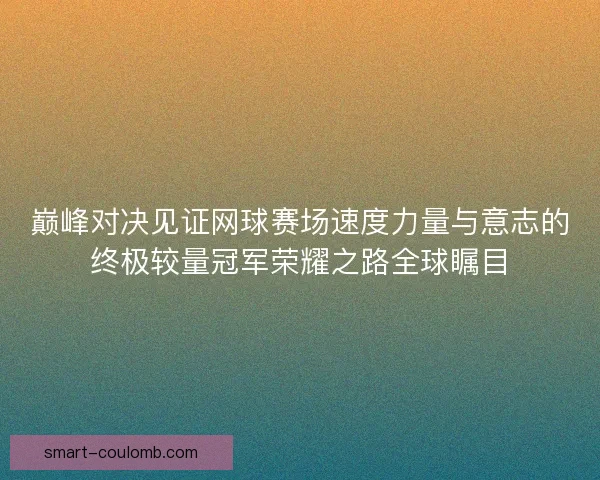 巅峰对决见证网球赛场速度力量与意志的终极较量冠军荣耀之路全球瞩目 巅峰对决见证网球赛场速度力量与意志的终极较量冠军荣耀之路全球瞩目